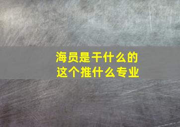 海员是干什么的 这个推什么专业